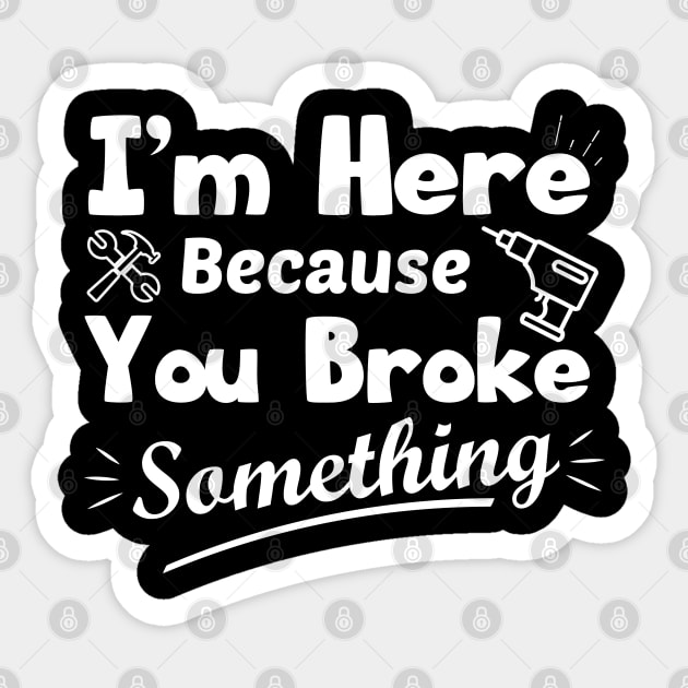 I'm Here Because You Broke Something Funny Handyman Sticker by zerouss